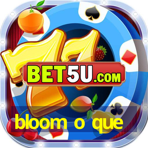 bloom o que